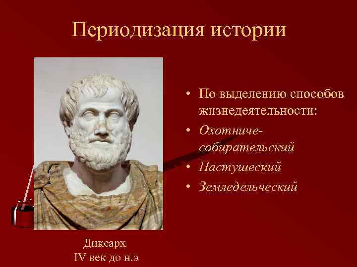 Периодизация истории • По выделению способов жизнедеятельности: • Охотничесобирательский • Пастушеский • Земледельческий Дикеарх