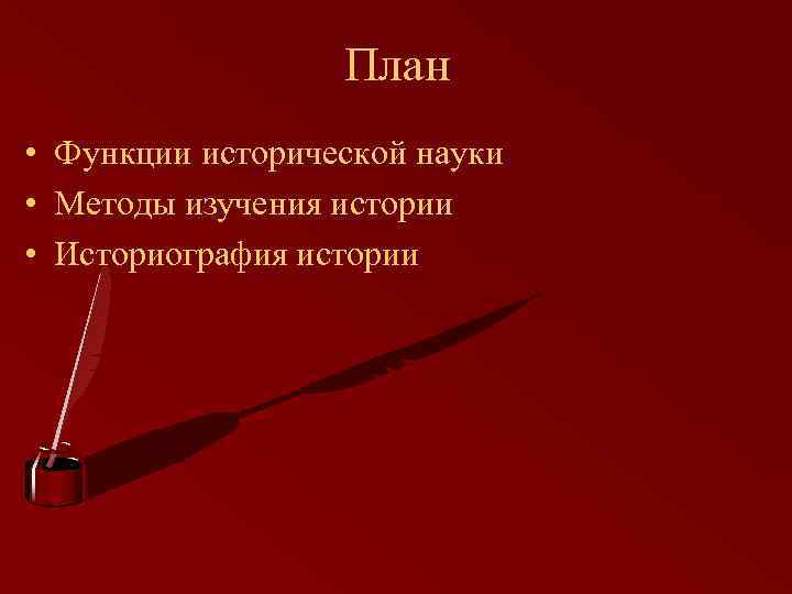 План • Функции исторической науки • Методы изучения истории • Историография истории 