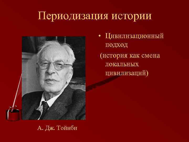 Периодизация истории • Цивилизационный подход (история как смена локальных цивилизаций) А. Дж. Тойнби 