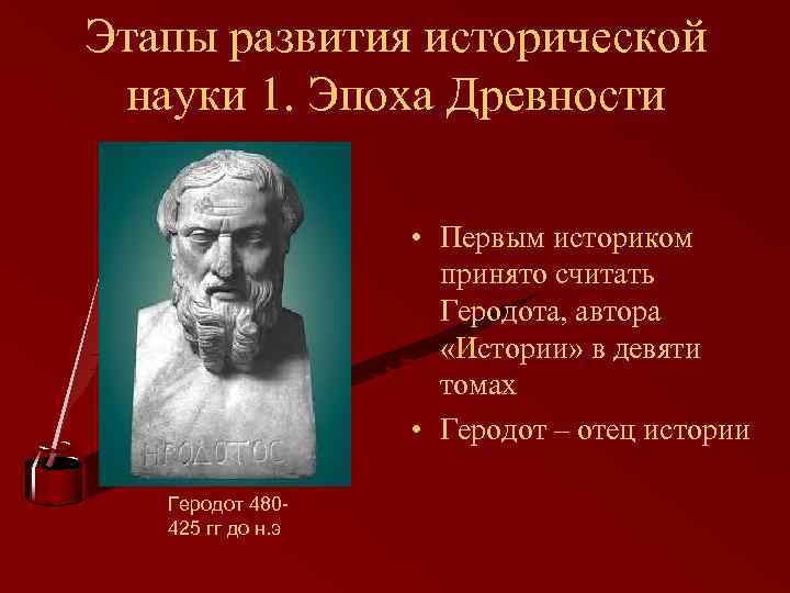 Этапы развития исторической науки 1. Эпоха Древности • Первым историком принято считать Геродота, автора