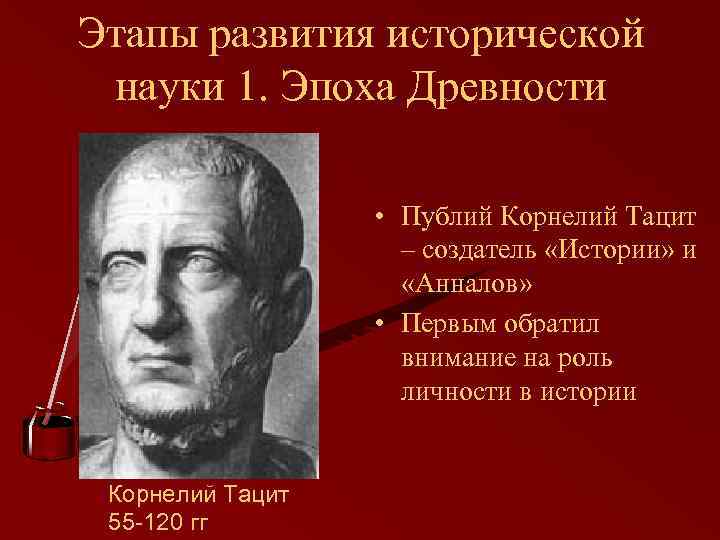 Этапы развития исторической науки 1. Эпоха Древности • Публий Корнелий Тацит – создатель «Истории»