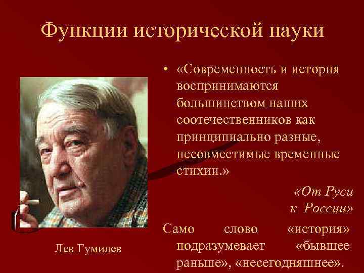 Функции исторической науки Лев Гумилев • «Современность и история воспринимаются большинством наших соотечественников как