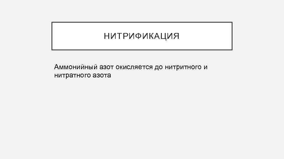 НИТРИФИКАЦИЯ Аммонийный азот окисляется до нитритного и нитратного азота 