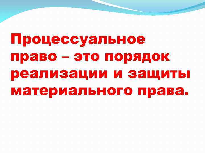 Процессуальное право – это порядок реализации и защиты материального права. 