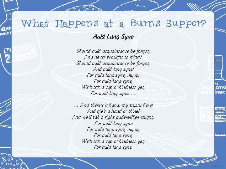 What Happens at a Burns Supper? Auld Lang Syne Should acquaintance be forgot, And