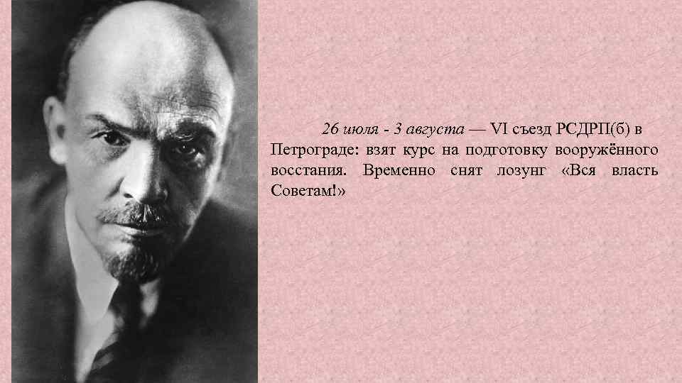 26 июля - 3 августа — VI съезд РСДРП(б) в Петрограде: взят курс на