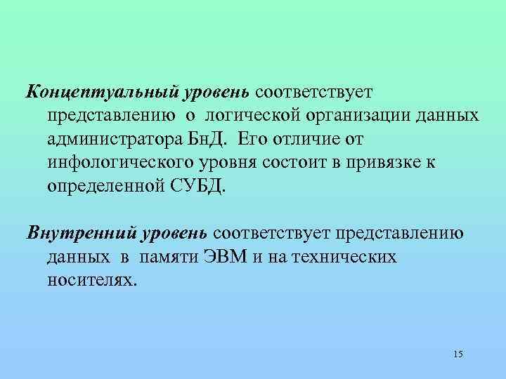  Концептуальный уровень соответствует представлению о логической организации данных администратора Бн. Д. Его отличие