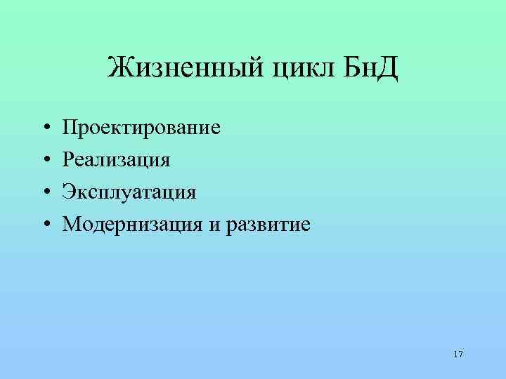 Жизненный цикл Бн. Д • • Проектирование Реализация Эксплуатация Модернизация и развитие 17 
