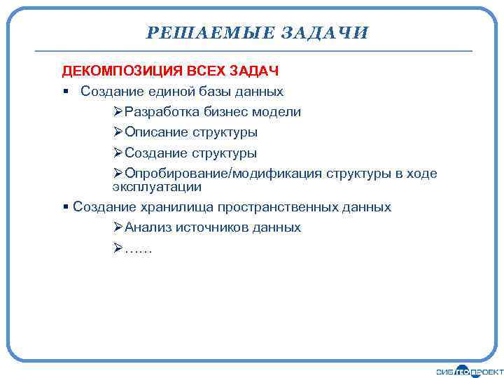 РЕШАЕМЫЕ ЗАДАЧИ ДЕКОМПОЗИЦИЯ ВСЕХ ЗАДАЧ § Создание единой базы данных ØРазработка бизнес модели ØОписание