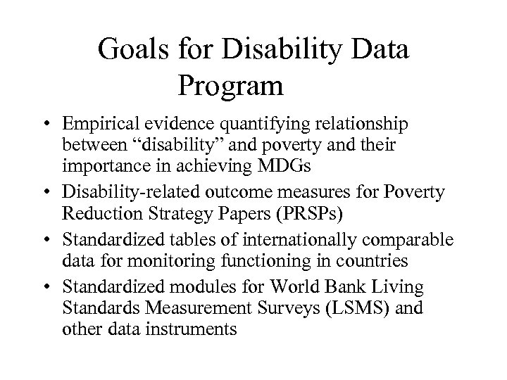 Goals for Disability Data Program • Empirical evidence quantifying relationship between “disability” and poverty