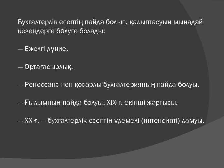 Бухгалтерлік есептің пайда болып, қалыптасуын мынадай кезеңдерге бөлуге болады: — Ежелгі дүние. — Ортағасырлық.
