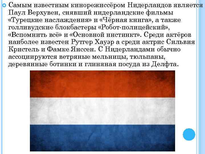  Самым известным кинорежиссёром Нидерландов является Паул Верхувен, снявший нидерландские фильмы «Турецкие наслаждения» и