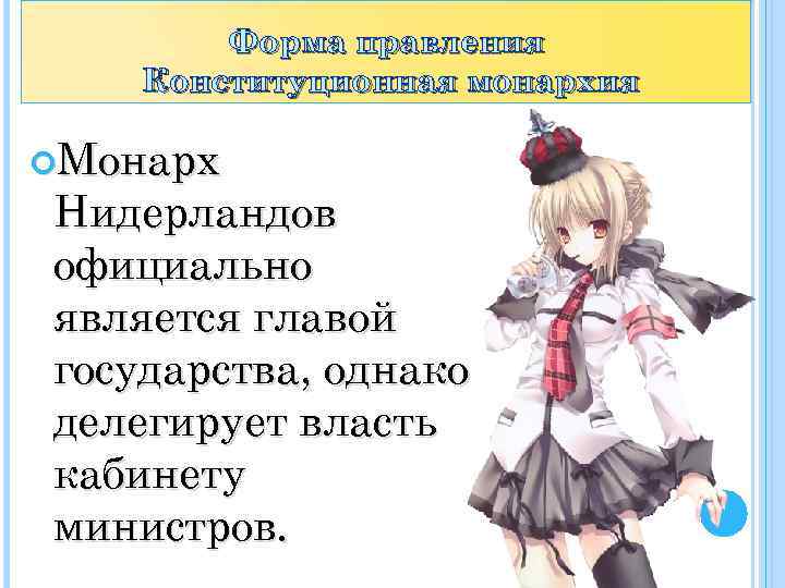 Форма правления Конституционная монархия Монарх Нидерландов официально является главой государства, однако делегирует власть кабинету