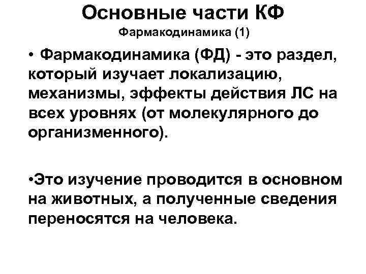 Основные части КФ Фармакодинамика (1) • Фармакодинамика (ФД) - это раздел, который изучает локализацию,