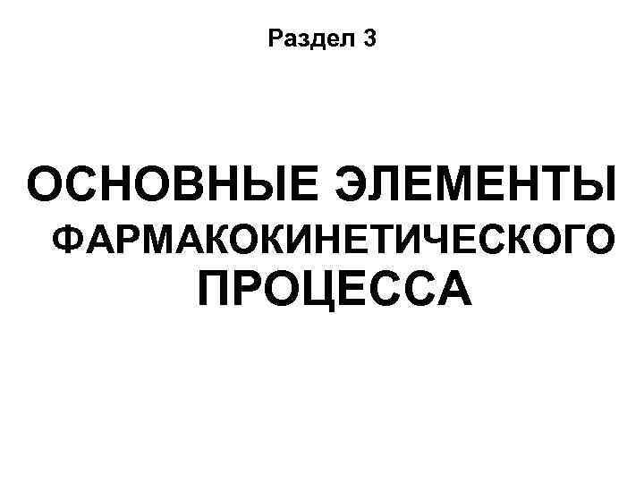 Раздел 3 ОСНОВНЫЕ ЭЛЕМЕНТЫ ФАРМАКОКИНЕТИЧЕСКОГО ПРОЦЕССА 