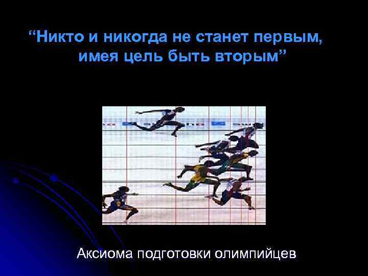 “Никто и никогда не станет первым, имея цель быть вторым” Аксиома подготовки олимпийцев 