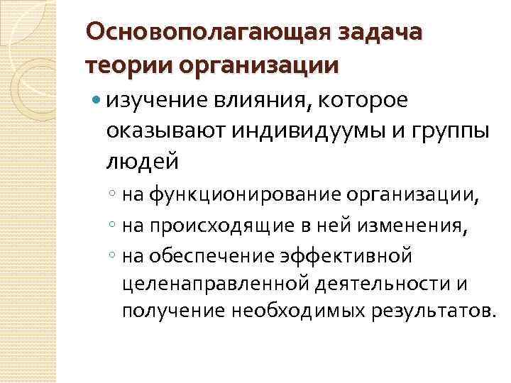 Основополагающая задача теории организации изучение влияния, которое оказывают индивидуумы и группы людей ◦ на