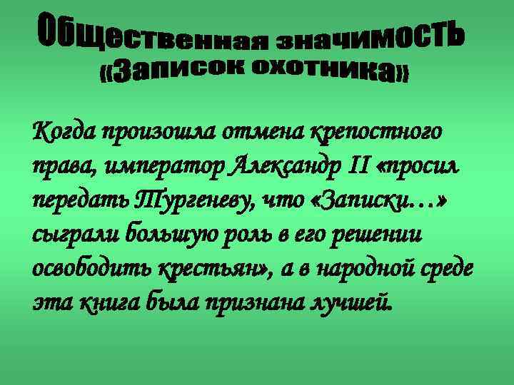 Когда произошла отмена крепостного права, император Александр II «просил передать Тургеневу, что «Записки…» сыграли