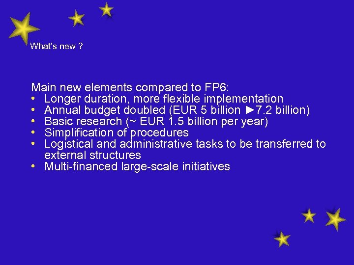 What’s new ? Main new elements compared to FP 6: • Longer duration, more