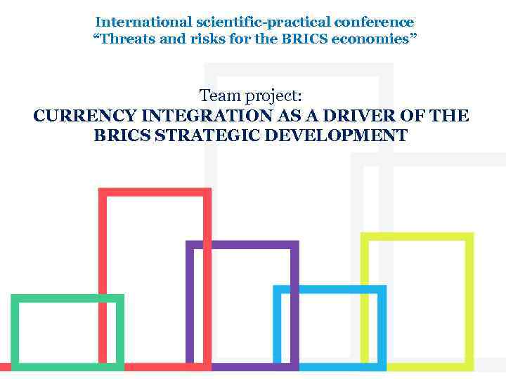 International scientific-practical conference “Threats and risks for the BRICS economies” Team project: CURRENCY INTEGRATION