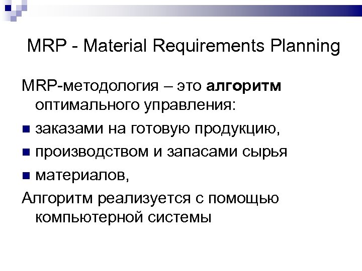 MRP - Material Requirements Planning MRP-методология – это алгоритм оптимального управления: заказами на готовую