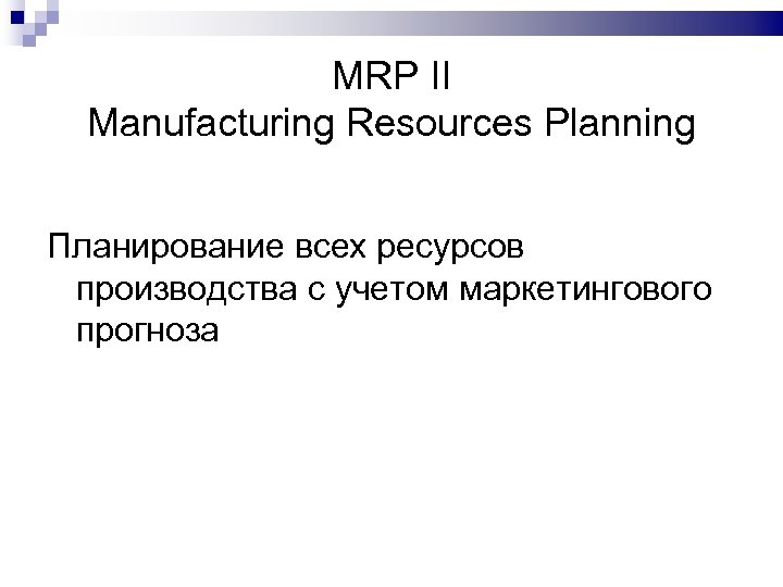 MRP II Manufacturing Resources Planning Планирование всех ресурсов производства с учетом маркетингового прогноза 