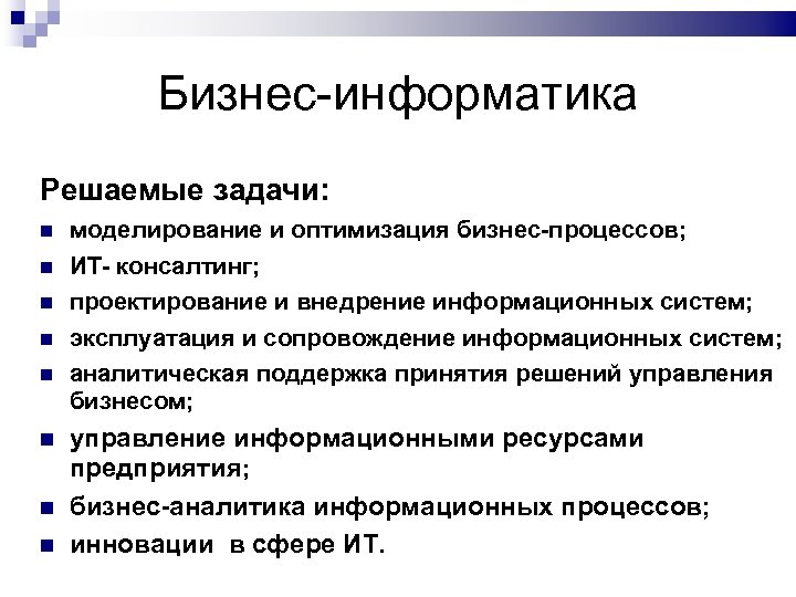 Бизнес-информатика Решаемые задачи: моделирование и оптимизация бизнес-процессов; ИТ- консалтинг; проектирование и внедрение информационных систем;