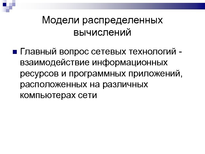 Модели распределенных вычислений Главный вопрос сетевых технологий взаимодействие информационных ресурсов и программных приложений, расположенных