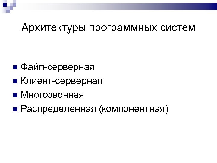 Архитектуры программных систем Файл-серверная Клиент-серверная Многозвенная Распределенная (компонентная) 