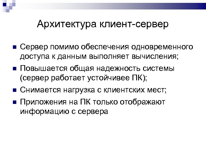 Архитектура клиент-сервер Сервер помимо обеспечения одновременного доступа к данным выполняет вычисления; Повышается общая надежность