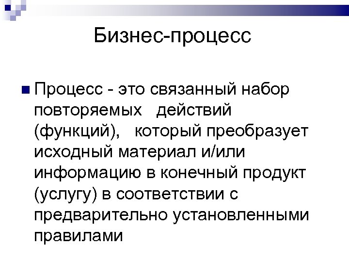 Бизнес-процесс Процесс - это связанный набор повторяемых действий (функций), который преобразует исходный материал и/или