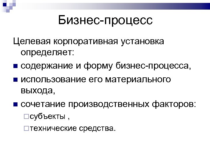 Бизнес-процесс Целевая корпоративная установка определяет: содержание и форму бизнес-процесса, использование его материального выхода, сочетание