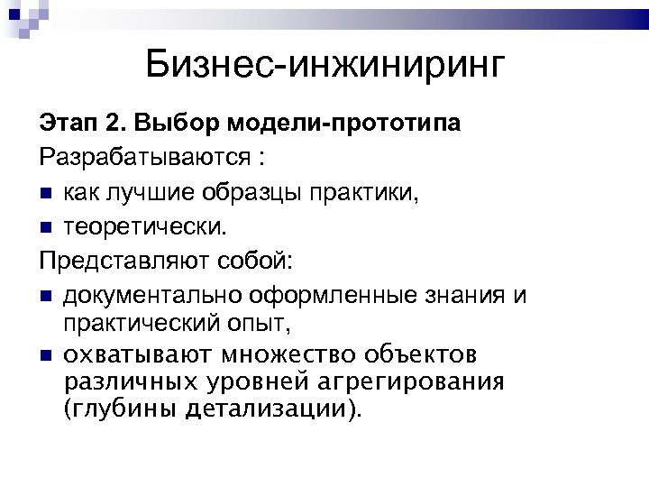 Бизнес-инжиниринг Этап 2. Выбор модели-прототипа Разрабатываются : как лучшие образцы практики, теоретически. Представляют собой: