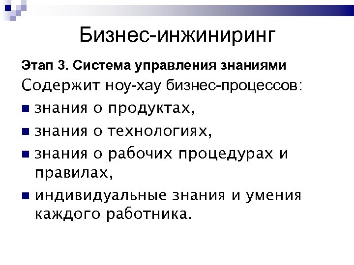 Бизнес-инжиниринг Этап 3. Система управления знаниями Содержит ноу-хау бизнес-процессов: знания о продуктах, знания о