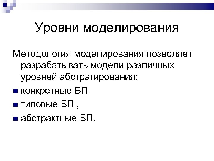 Уровни моделирования Методология моделирования позволяет разрабатывать модели различных уровней абстрагирования: конкретные БП, типовые БП