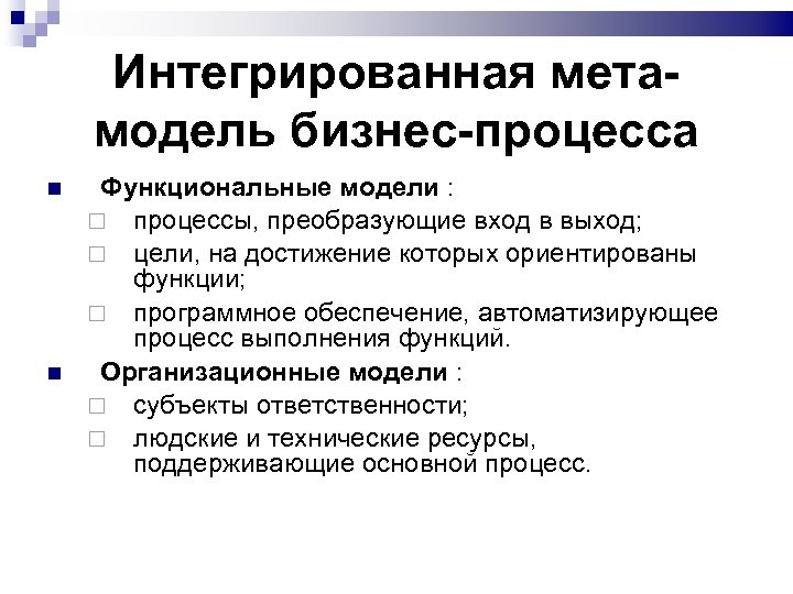 Интегрированная метамодель бизнес-процесса Функциональные модели : процессы, преобразующие вход в выход; цели, на достижение