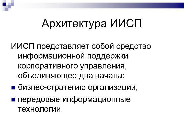 Архитектура ИИСП представляет собой средство информационной поддержки корпоративного управления, объединяющее два начала: бизнес-стратегию организации,