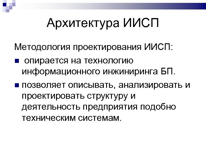 Архитектура ИИСП Методология проектирования ИИСП: опирается на технологию информационного инжиниринга БП. позволяет описывать, анализировать