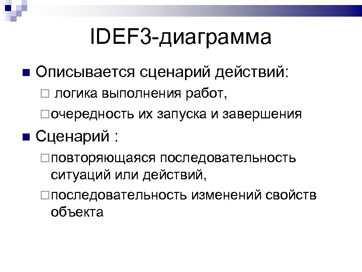 IDEF 3 -диаграмма Описывается сценарий действий: логика выполнения работ, очередность их запуска и завершения