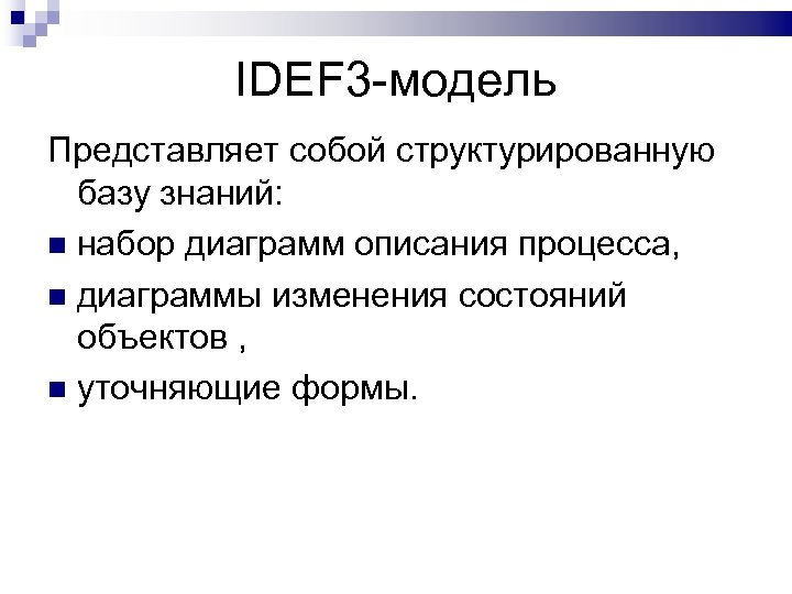 IDEF 3 -модель Представляет собой структурированную базу знаний: набор диаграмм описания процесса, диаграммы изменения