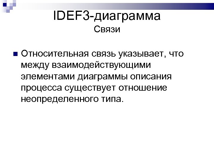 IDEF 3 -диаграмма Связи Относительная связь указывает, что между взаимодействующими элементами диаграммы описания процесса