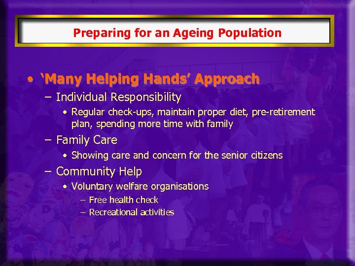 Preparing for an Ageing Population • ‘Many Helping Hands’ Approach – Individual Responsibility •