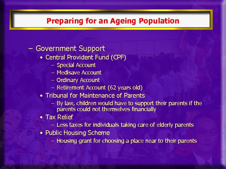 Preparing for an Ageing Population – Government Support • Central Provident Fund (CPF) –