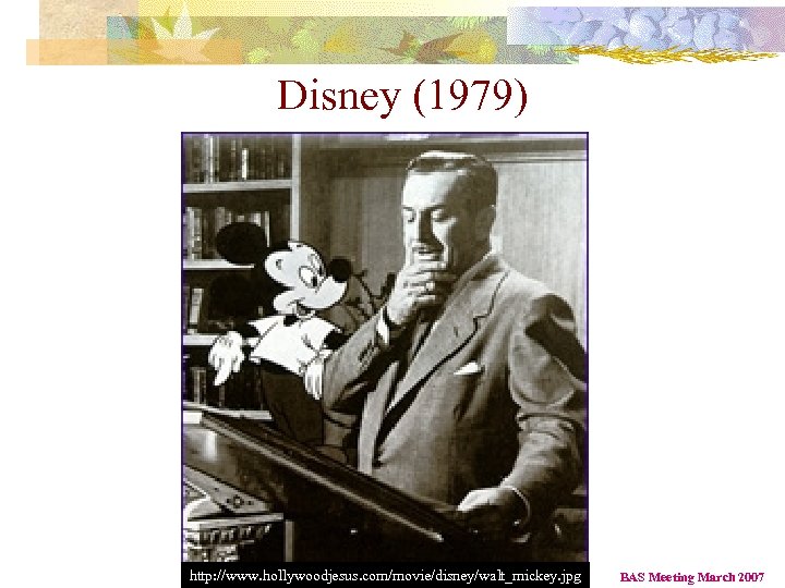 Disney (1979) http: //www. hollywoodjesus. com/movie/disney/walt_mickey. jpg BAS Meeting March 2007 