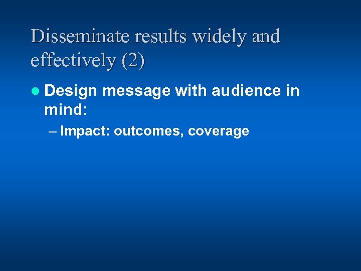 Disseminate results widely and effectively (2) l Design message with audience in mind: –