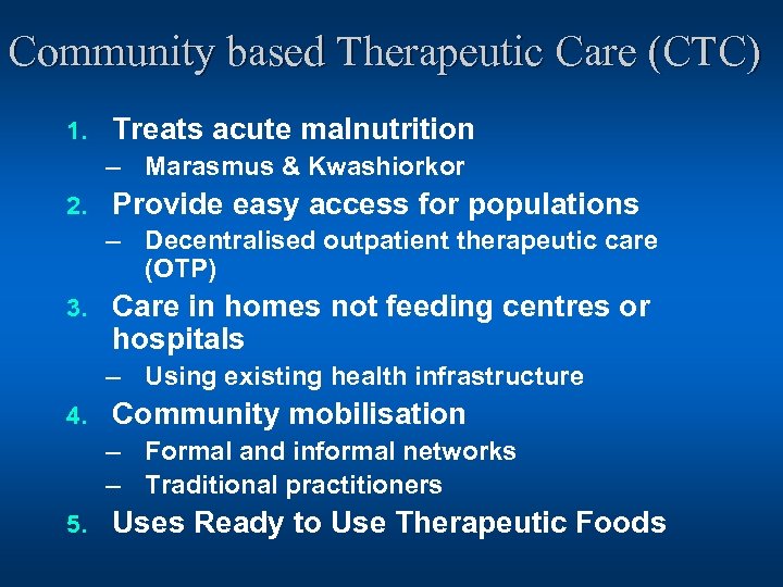 Community based Therapeutic Care (CTC) 1. Treats acute malnutrition – Marasmus & Kwashiorkor 2.
