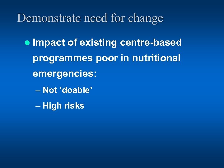 Demonstrate need for change l Impact of existing centre-based programmes poor in nutritional emergencies: