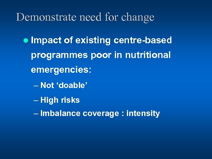 Demonstrate need for change l Impact of existing centre-based programmes poor in nutritional emergencies: