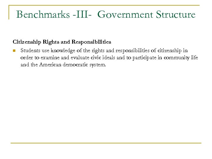 Benchmarks -III- Government Structure Citizenship Rights and Responsibilities n Students use knowledge of the