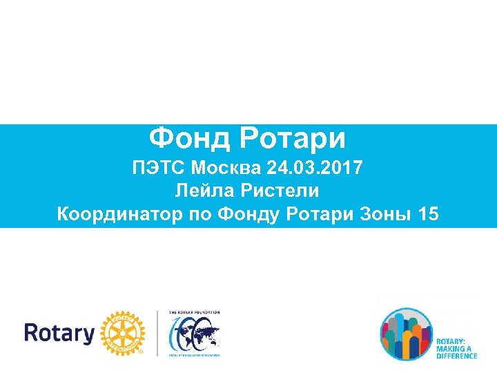 Фонд Ротари ПЭТС Москва 24. 03. 2017 Лейла Ристели Координатор по Фонду Ротари Зоны